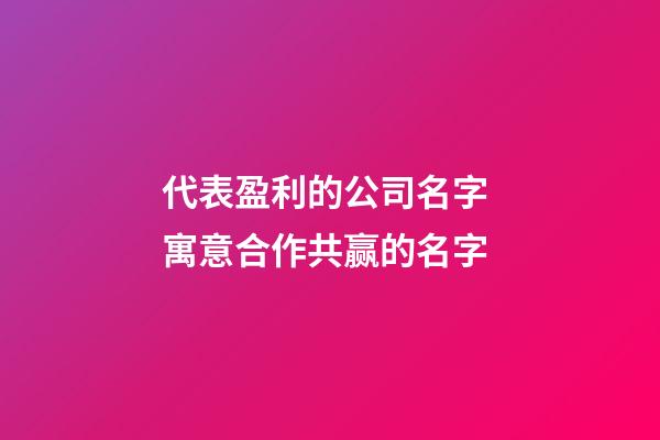 代表盈利的公司名字 寓意合作共赢的名字-第1张-公司起名-玄机派